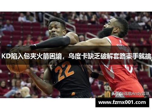 KD陷入包夹火箭困境，乌度卡缺乏破解套路束手就擒