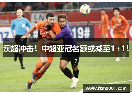 澳超冲击！中超亚冠名额或减至1+1！