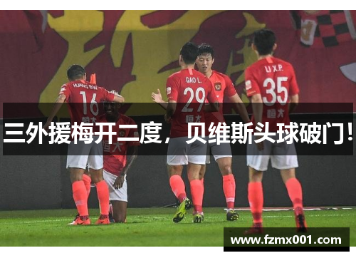 三外援梅开二度，贝维斯头球破门！